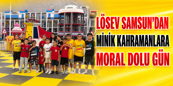 LÖSEV SAMSUN'DAN MİNİK KAHRAMANLARA MORAL DOLU GÜN